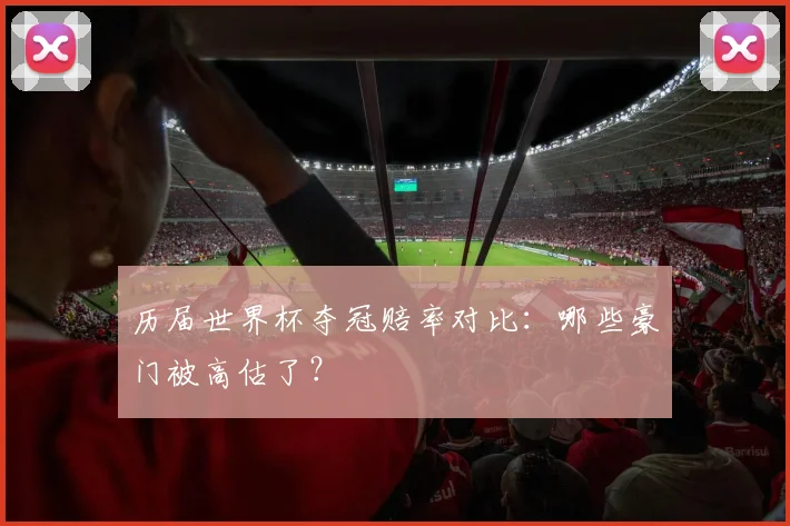 历届世界杯夺冠赔率对比：哪些豪门被高估了？