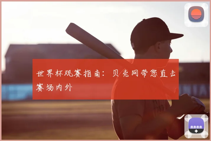 世界杯观赛指南：贝壳网带您直击赛场内外