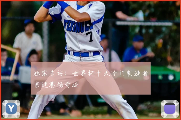 独家专访:世界杯十大冷门制造者亲述赛场奇迹