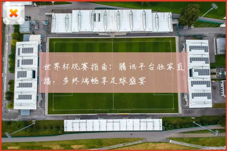 世界杯观赛指南：腾讯平台独家直播，多终端畅享足球盛宴