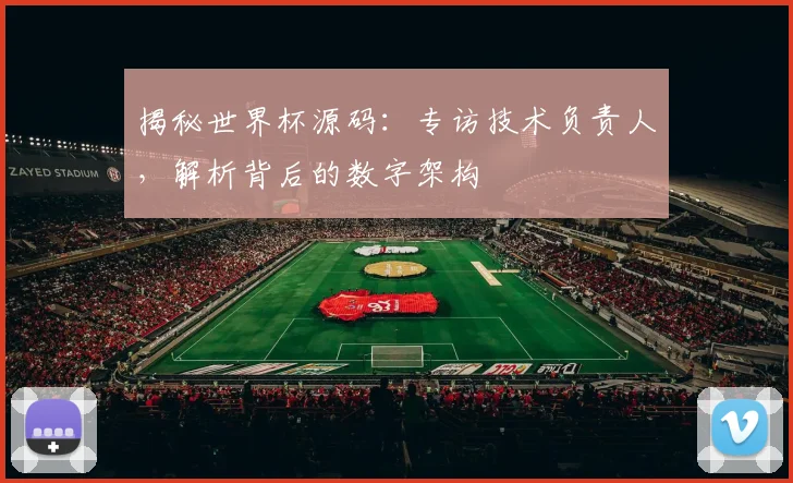 揭秘世界杯源码：专访技术负责人，解析背后的数字架构