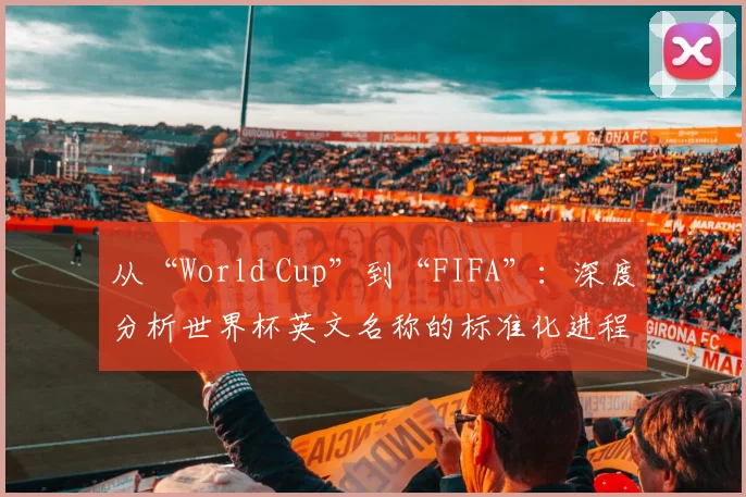 从“World Cup”到“FIFA”：深度分析世界杯英文名称的标准化进程