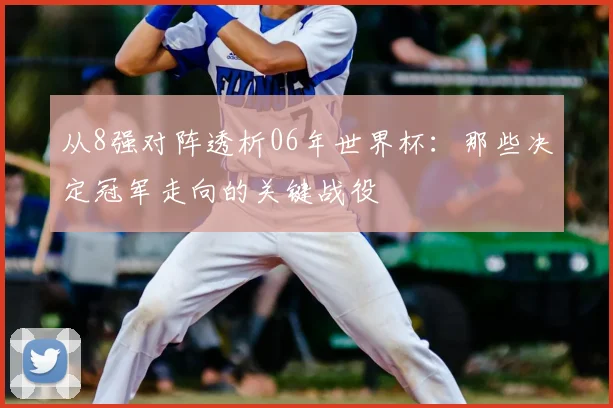 从8强对阵透析06年世界杯：那些决定冠军走向的关键战役