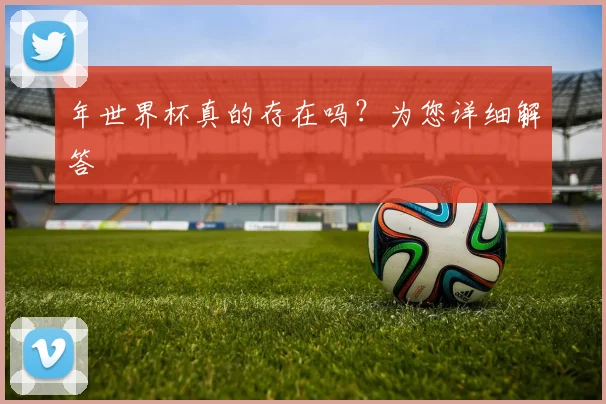 年世界杯真的存在吗？为您详细解答