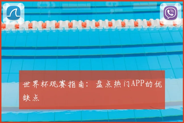 世界杯观赛指南：盘点热门APP的优缺点