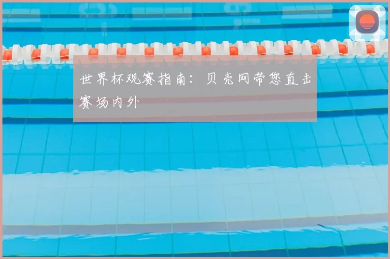 世界杯观赛指南：贝壳网带您直击赛场内外