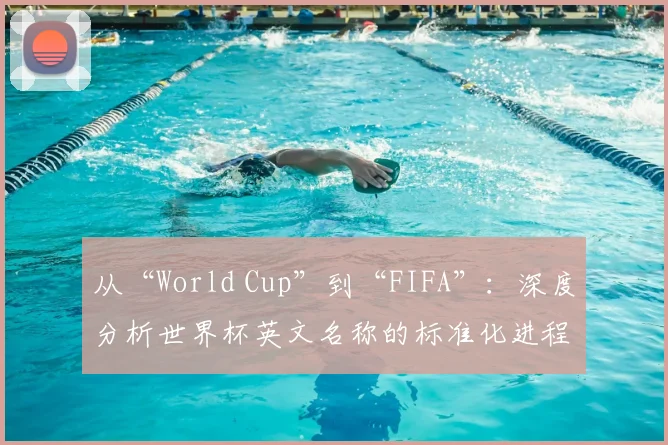 从“World Cup”到“FIFA”：深度分析世界杯英文名称的标准化进程
