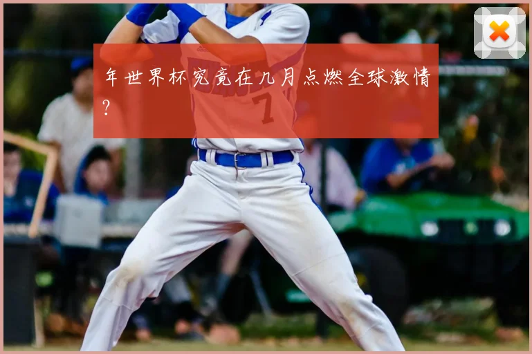 年世界杯究竟在几月点燃全球激情？