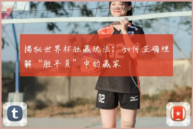揭秘世界杯独赢玩法：如何正确理解“胜平负”中的赢家