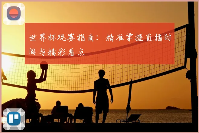世界杯观赛指南：精准掌握直播时间与精彩看点
