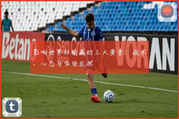 影响世界杯输赢的三大要素:战术、心态与临场发挥
