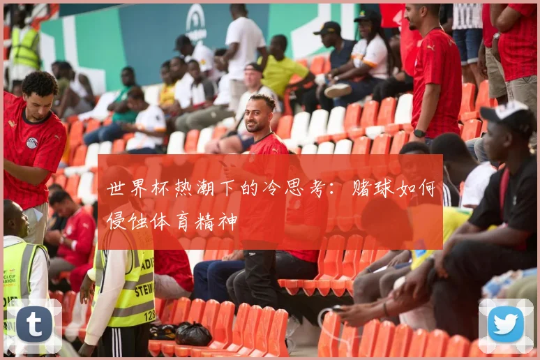 世界杯热潮下的冷思考:赌球如何侵蚀体育精神