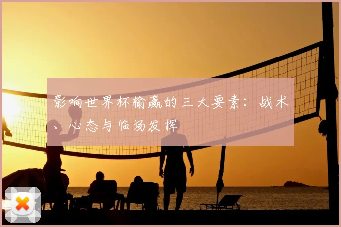 影响世界杯输赢的三大要素：战术、心态与临场发挥