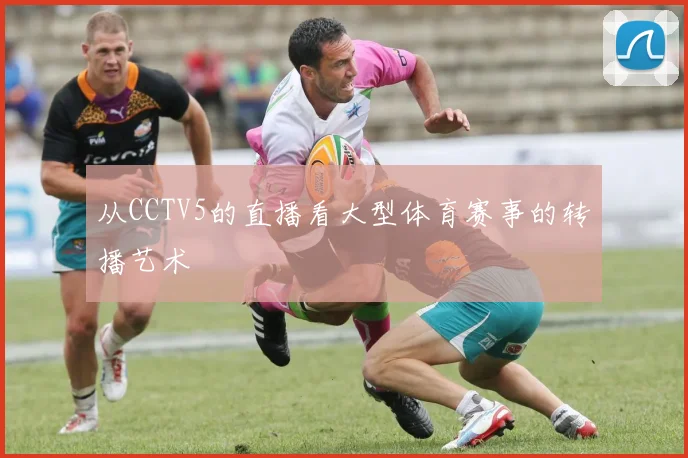 从CCTV5的直播看大型体育赛事的转播艺术