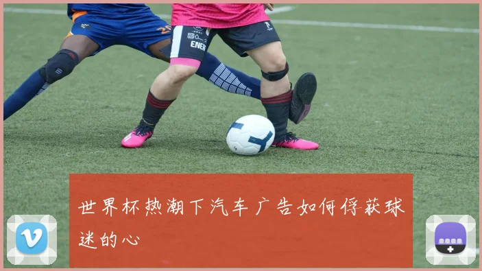 世界杯热潮下汽车广告如何俘获球迷的心