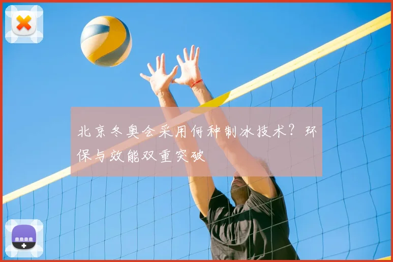 北京冬奥会采用何种制冰技术？环保与效能双重突破