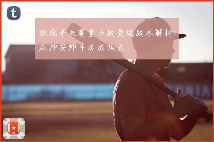 欧冠半决赛皇马战曼城战术解析：瓜帅安帅斗法成焦点