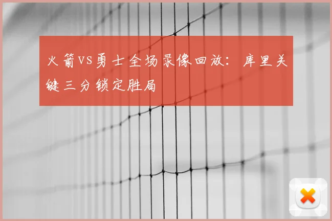 火箭vs勇士全场录像回放：库里关键三分锁定胜局