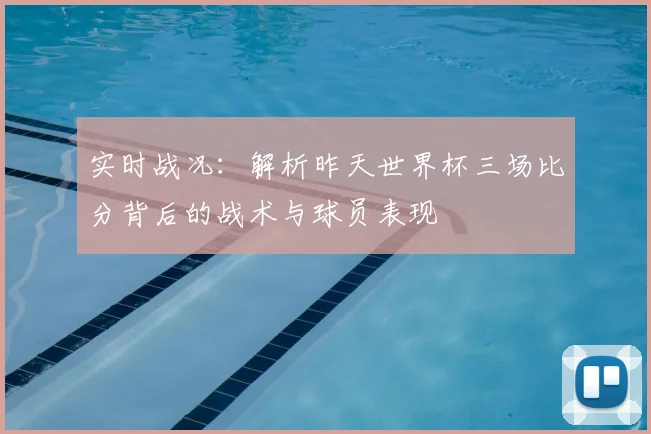 实时战况：解析昨天世界杯三场比分背后的战术与球员表现